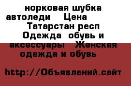 норковая шубка автоледи  › Цена ­ 25 000 - Татарстан респ. Одежда, обувь и аксессуары » Женская одежда и обувь   